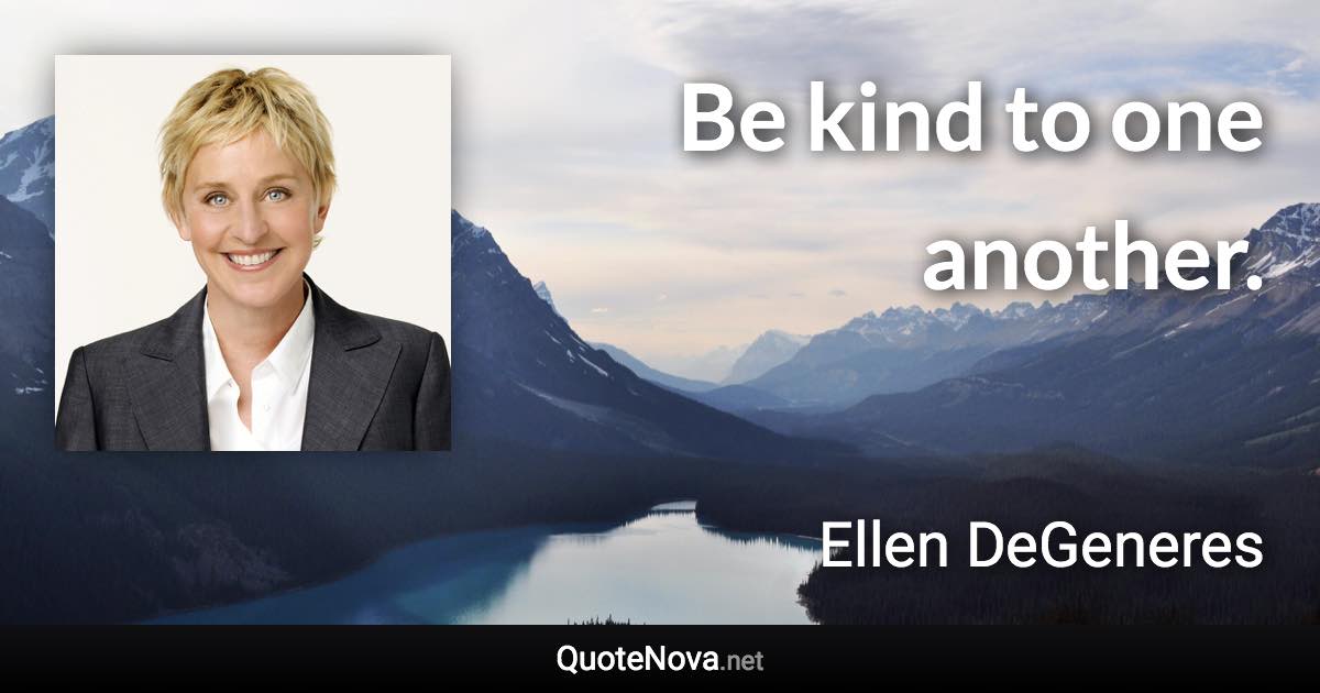 Be kind to one another. - Ellen DeGeneres quote