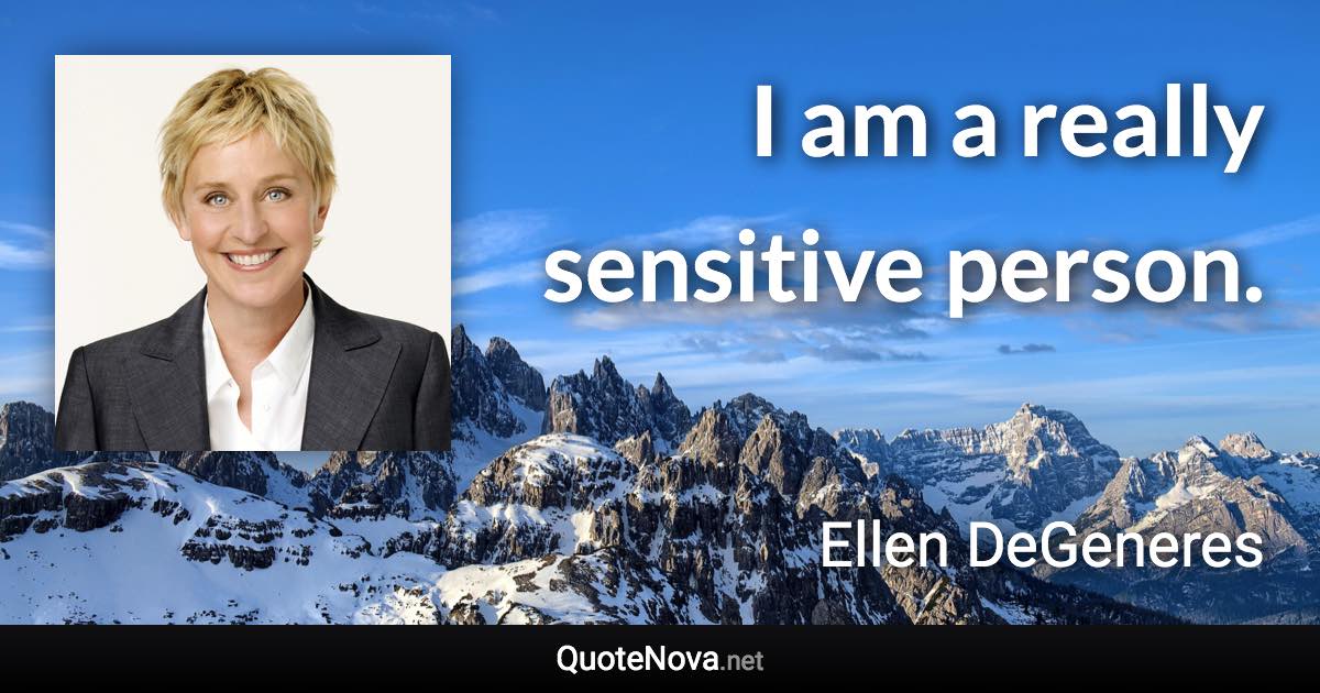 I am a really sensitive person. - Ellen DeGeneres quote