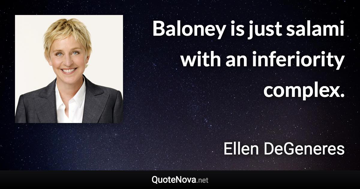 Baloney is just salami with an inferiority complex. - Ellen DeGeneres quote