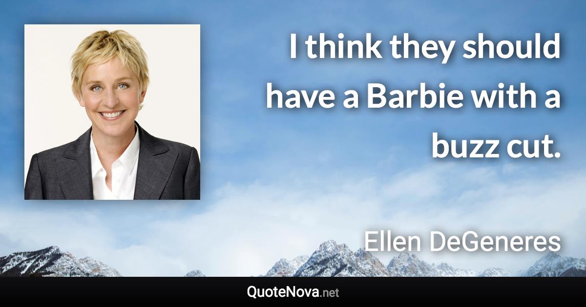 I think they should have a Barbie with a buzz cut. - Ellen DeGeneres quote