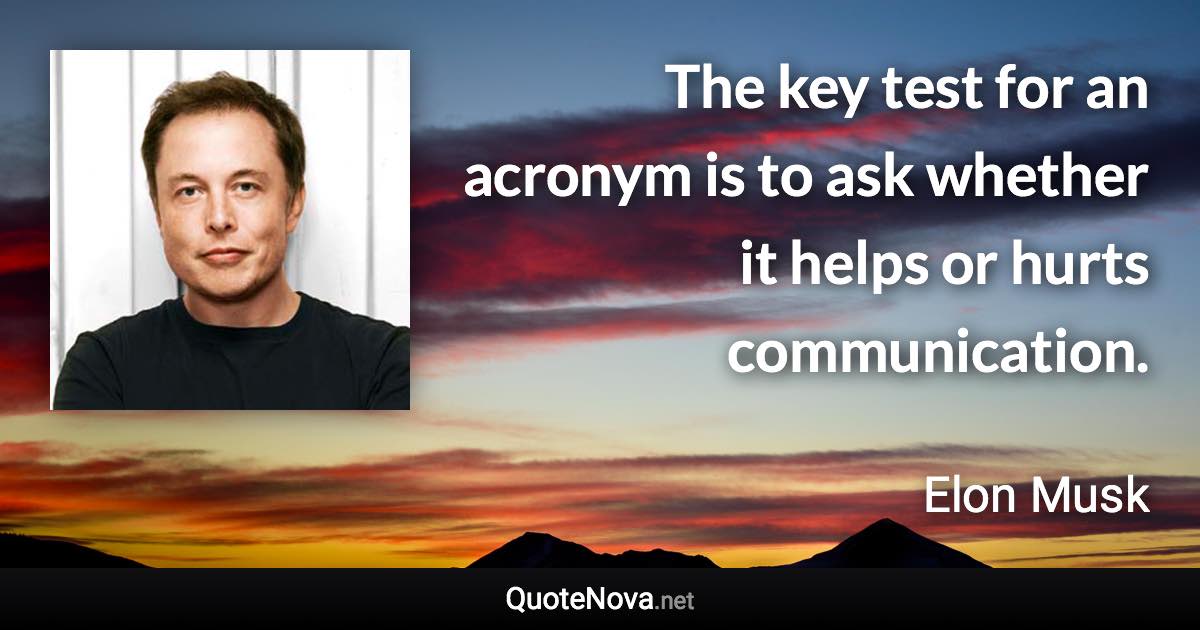 The key test for an acronym is to ask whether it helps or hurts communication. - Elon Musk quote