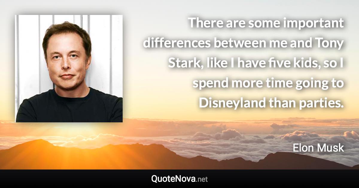 There are some important differences between me and Tony Stark, like I have five kids, so I spend more time going to Disneyland than parties. - Elon Musk quote