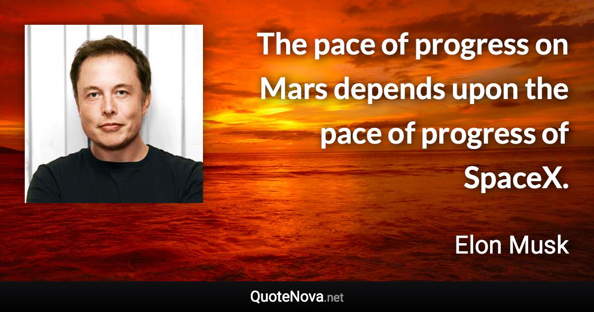 The pace of progress on Mars depends upon the pace of progress of SpaceX. - Elon Musk quote