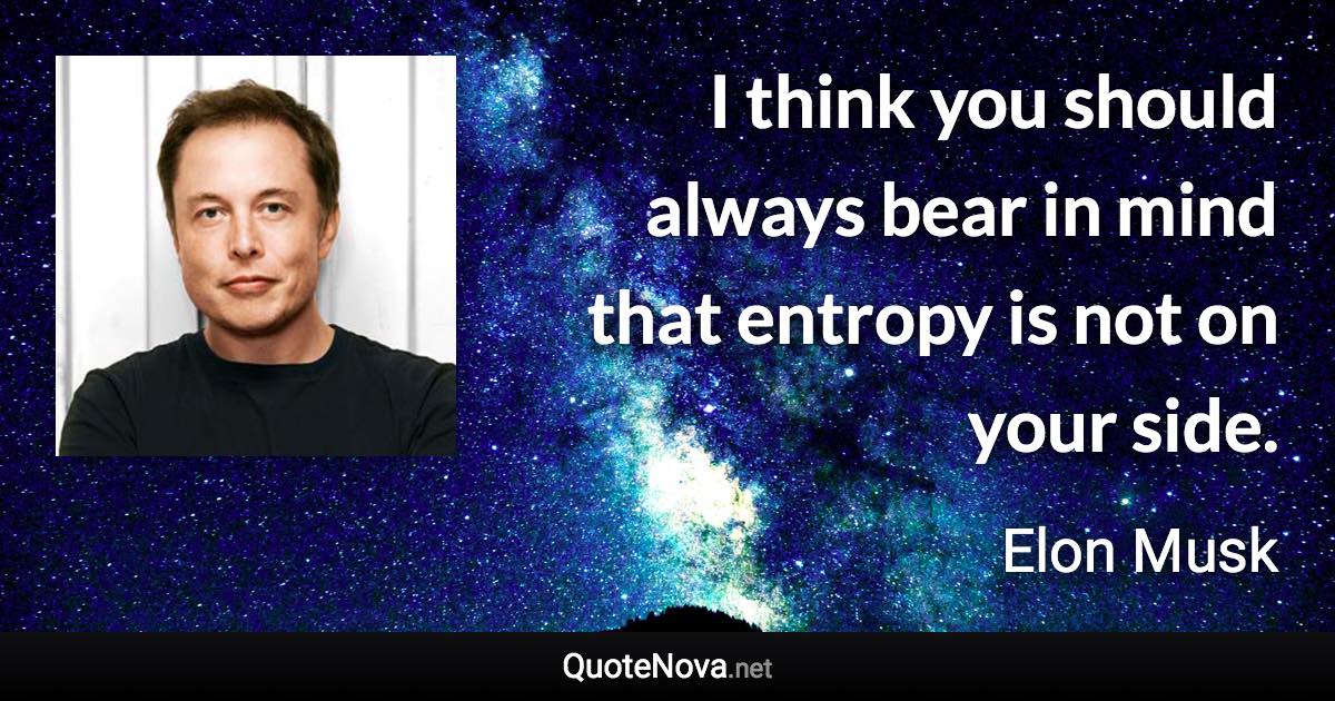 I think you should always bear in mind that entropy is not on your side. - Elon Musk quote