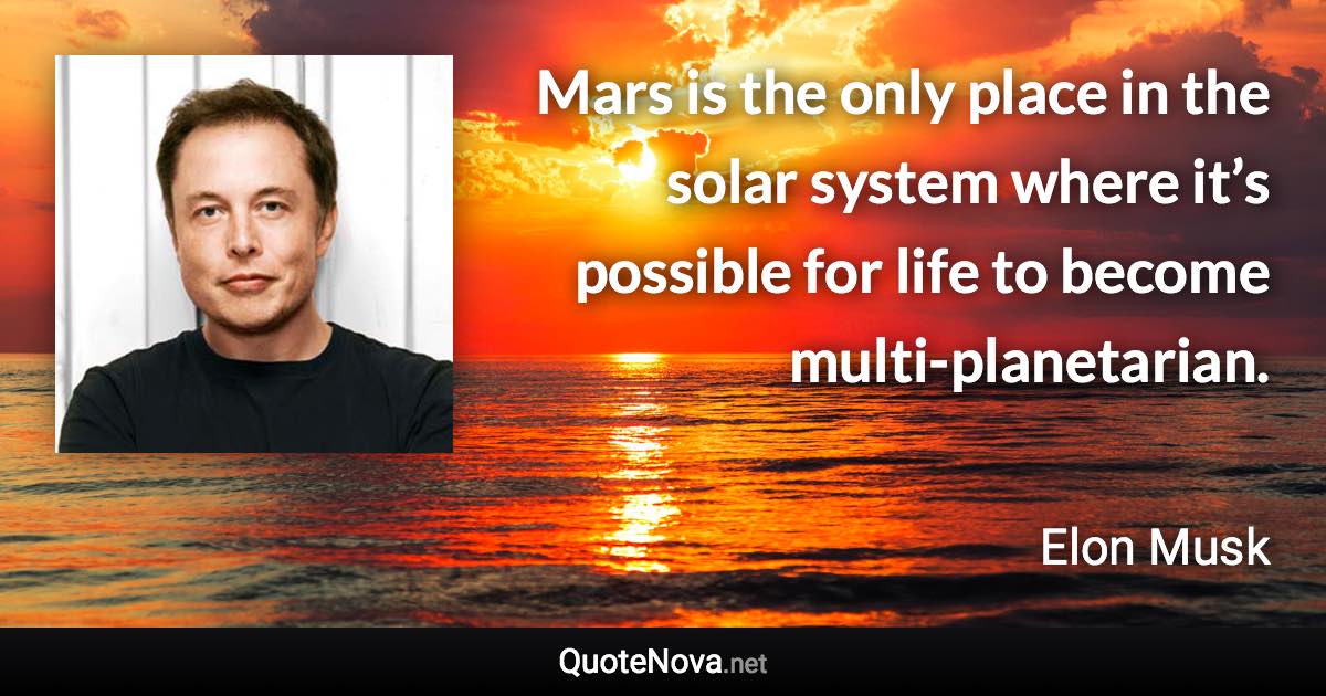 Mars is the only place in the solar system where it’s possible for life to become multi-planetarian. - Elon Musk quote