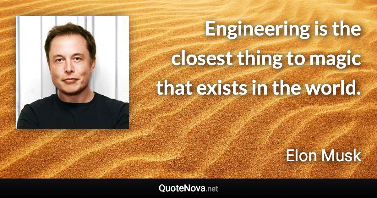 Engineering is the closest thing to magic that exists in the world. - Elon Musk quote