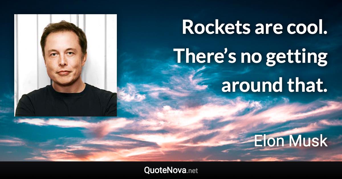 Rockets are cool. There’s no getting around that. - Elon Musk quote