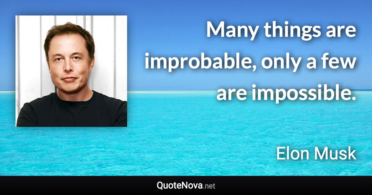 Many things are improbable, only a few are impossible. - Elon Musk quote