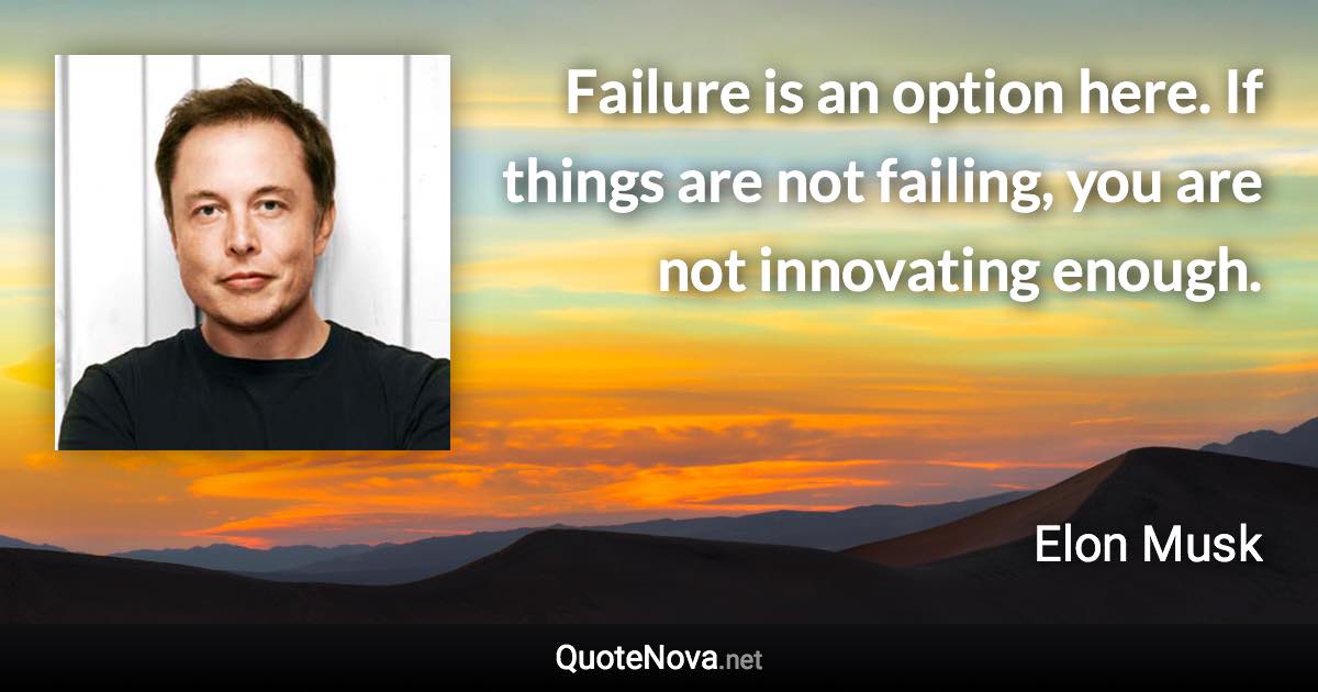 Failure is an option here. If things are not failing, you are not innovating enough. - Elon Musk quote