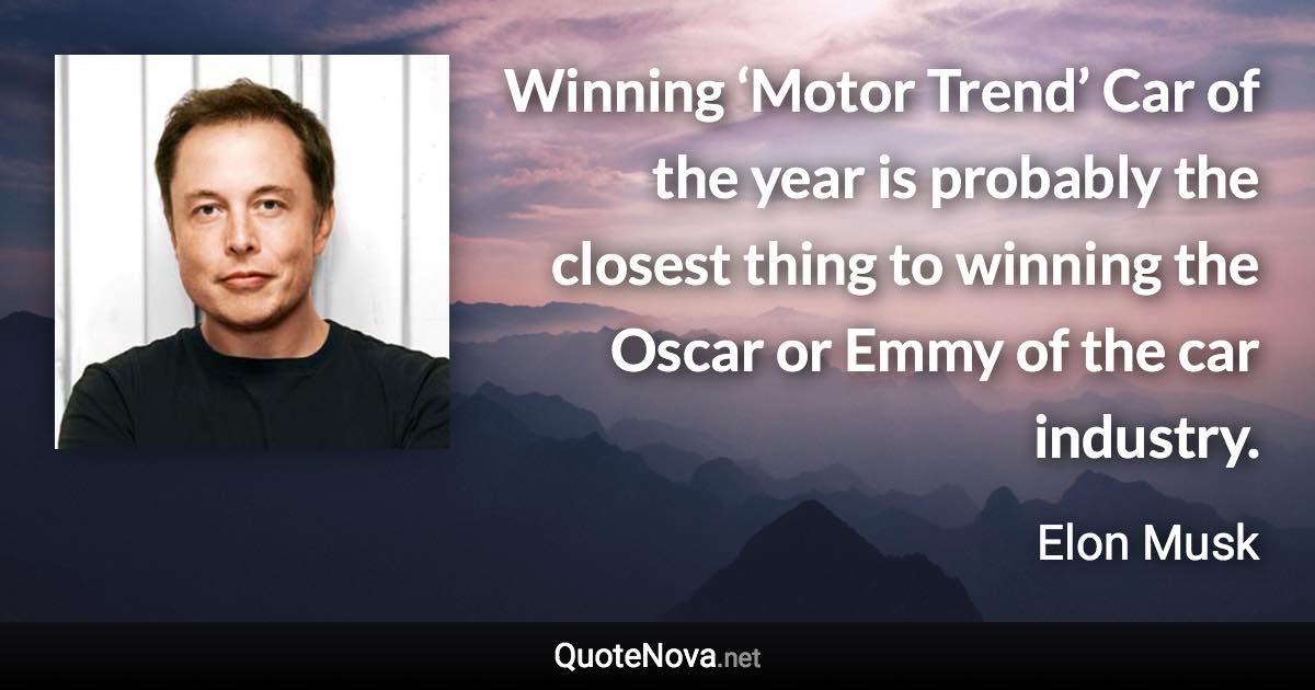 Winning ‘Motor Trend’ Car of the year is probably the closest thing to winning the Oscar or Emmy of the car industry. - Elon Musk quote