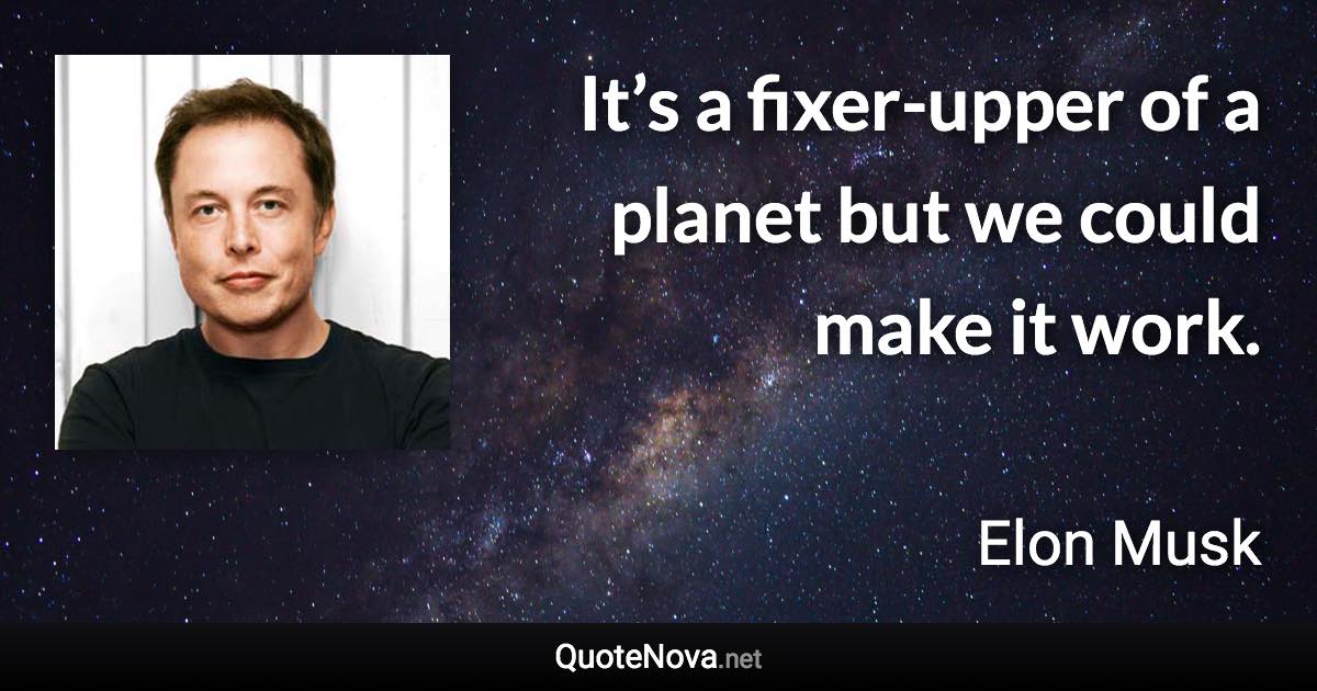 It’s a fixer-upper of a planet but we could make it work. - Elon Musk quote