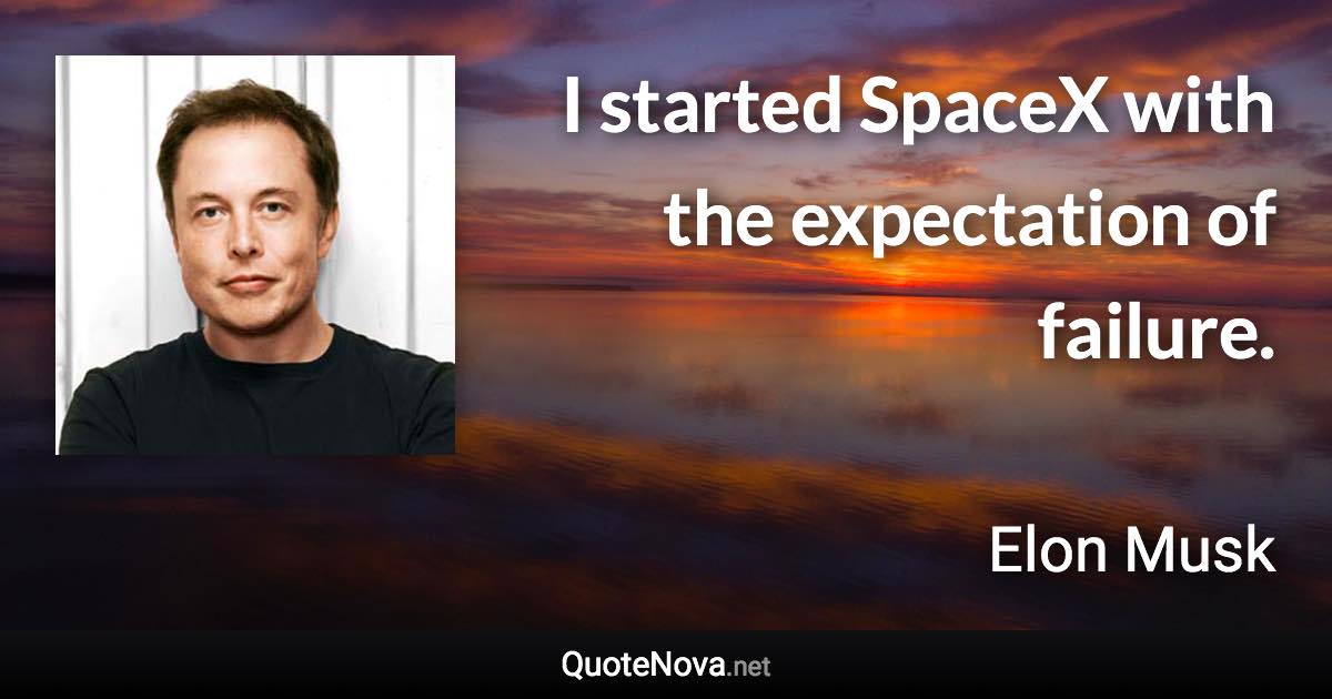 I started SpaceX with the expectation of failure. - Elon Musk quote