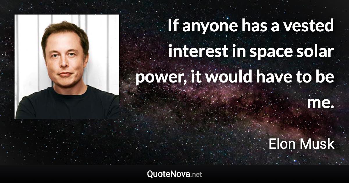 If anyone has a vested interest in space solar power, it would have to be me. - Elon Musk quote