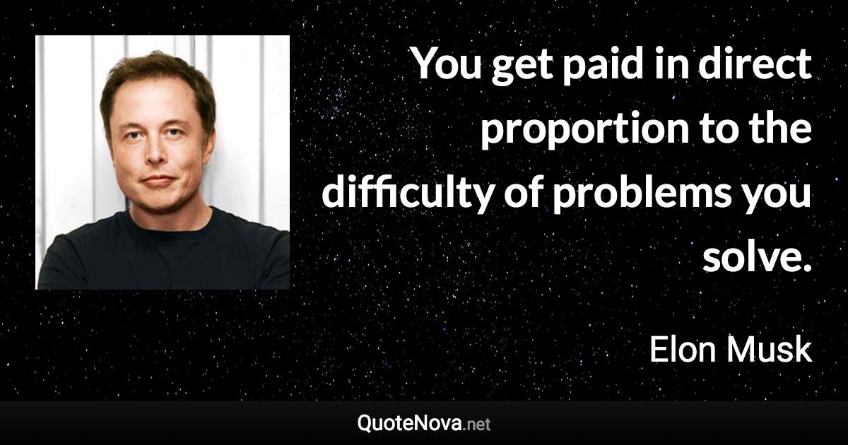 You get paid in direct proportion to the difficulty of problems you solve. - Elon Musk quote