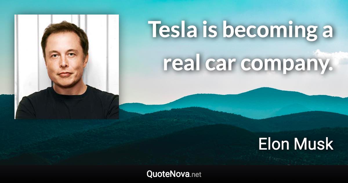 Tesla is becoming a real car company. - Elon Musk quote