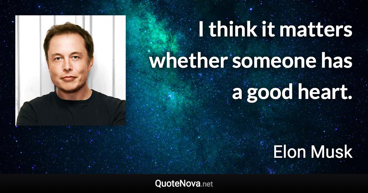 I think it matters whether someone has a good heart. - Elon Musk quote