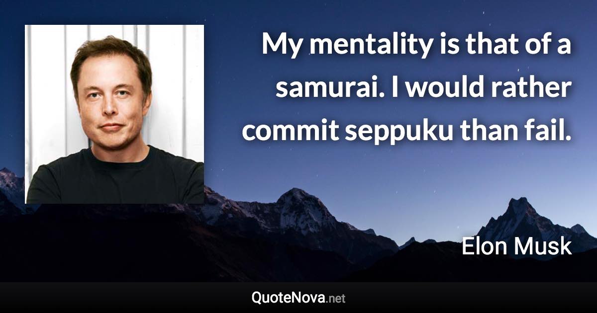 My mentality is that of a samurai. I would rather commit seppuku than fail. - Elon Musk quote