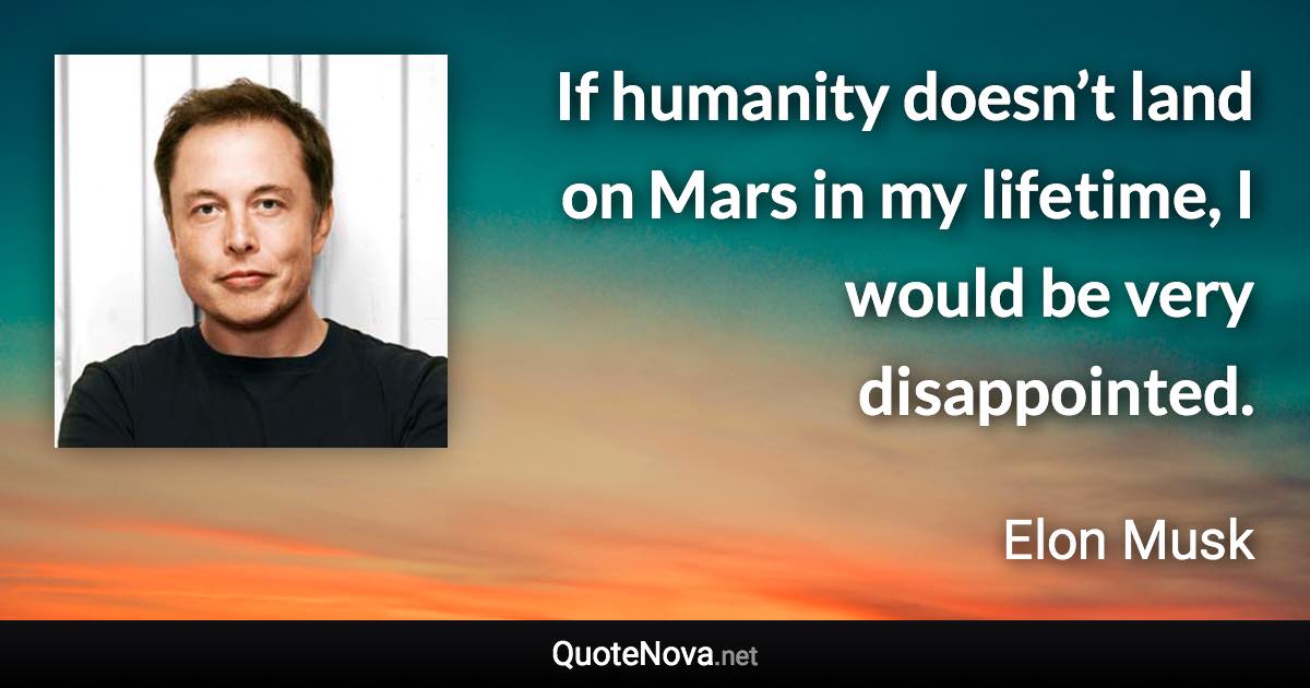 If humanity doesn’t land on Mars in my lifetime, I would be very disappointed. - Elon Musk quote