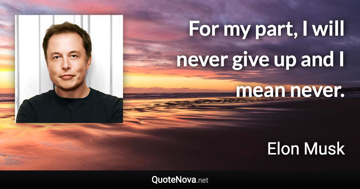 For my part, I will never give up and I mean never. - Elon Musk quote