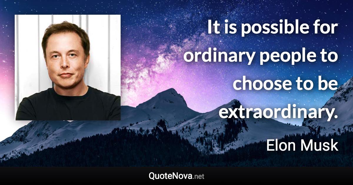 It is possible for ordinary people to choose to be extraordinary. - Elon Musk quote