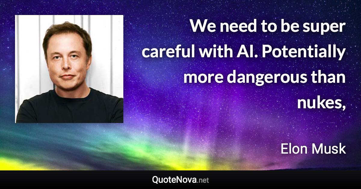 We need to be super careful with AI. Potentially more dangerous than nukes, - Elon Musk quote