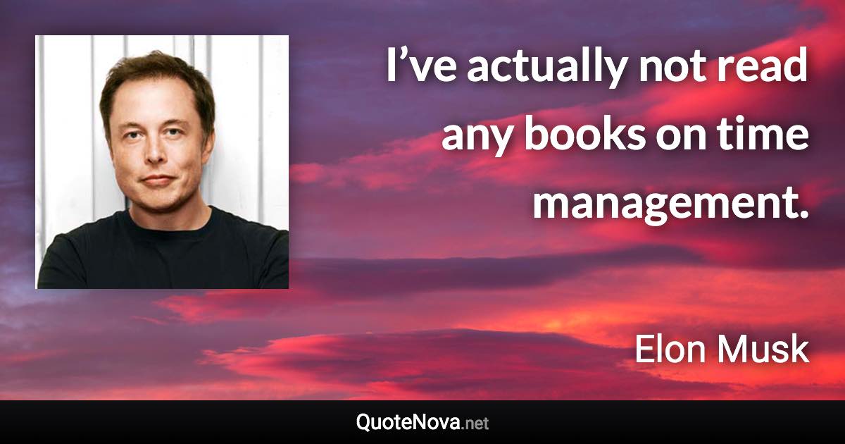 I’ve actually not read any books on time management. - Elon Musk quote