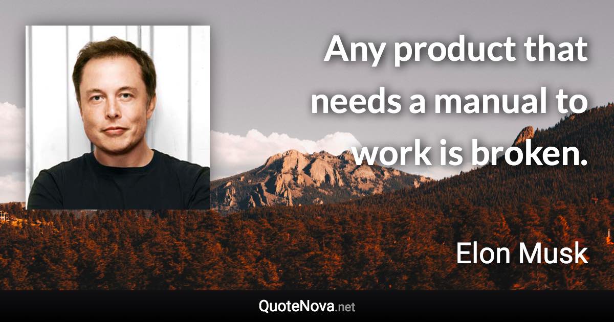 Any product that needs a manual to work is broken. - Elon Musk quote