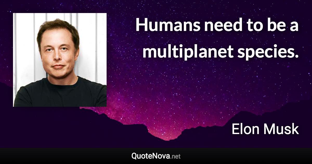 Humans need to be a multiplanet species. - Elon Musk quote