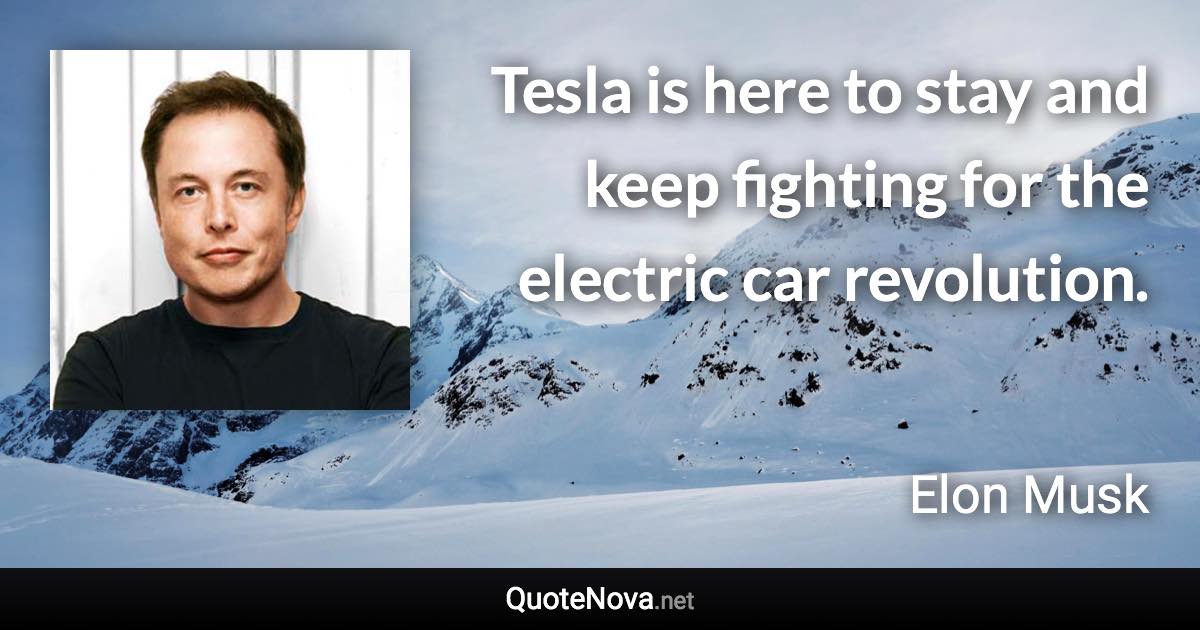 Tesla is here to stay and keep fighting for the electric car revolution. - Elon Musk quote