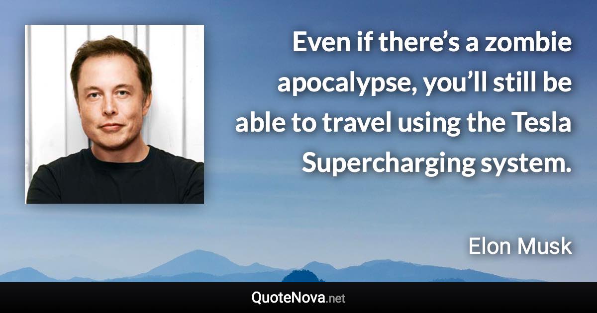 Even if there’s a zombie apocalypse, you’ll still be able to travel using the Tesla Supercharging system. - Elon Musk quote