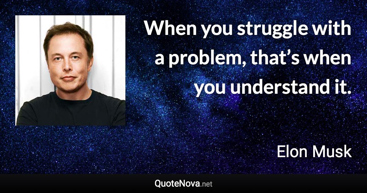 When you struggle with a problem, that’s when you understand it. - Elon Musk quote