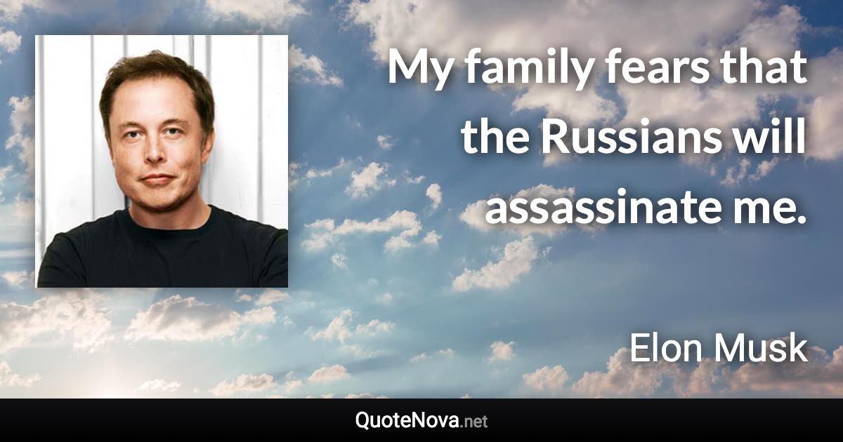 My family fears that the Russians will assassinate me. - Elon Musk quote