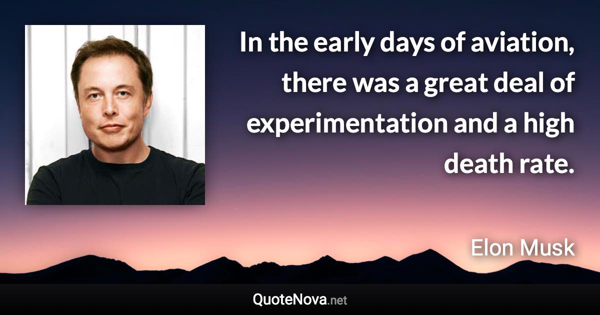 In the early days of aviation, there was a great deal of experimentation and a high death rate. - Elon Musk quote