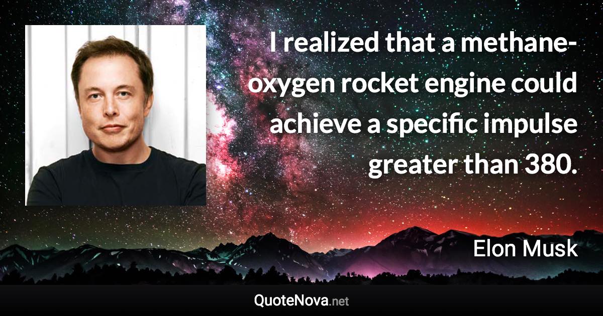 I realized that a methane-oxygen rocket engine could achieve a specific impulse greater than 380. - Elon Musk quote