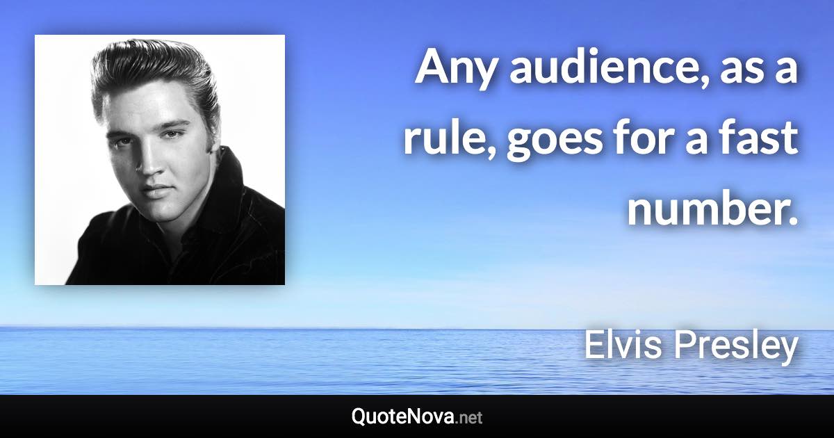 Any audience, as a rule, goes for a fast number. - Elvis Presley quote