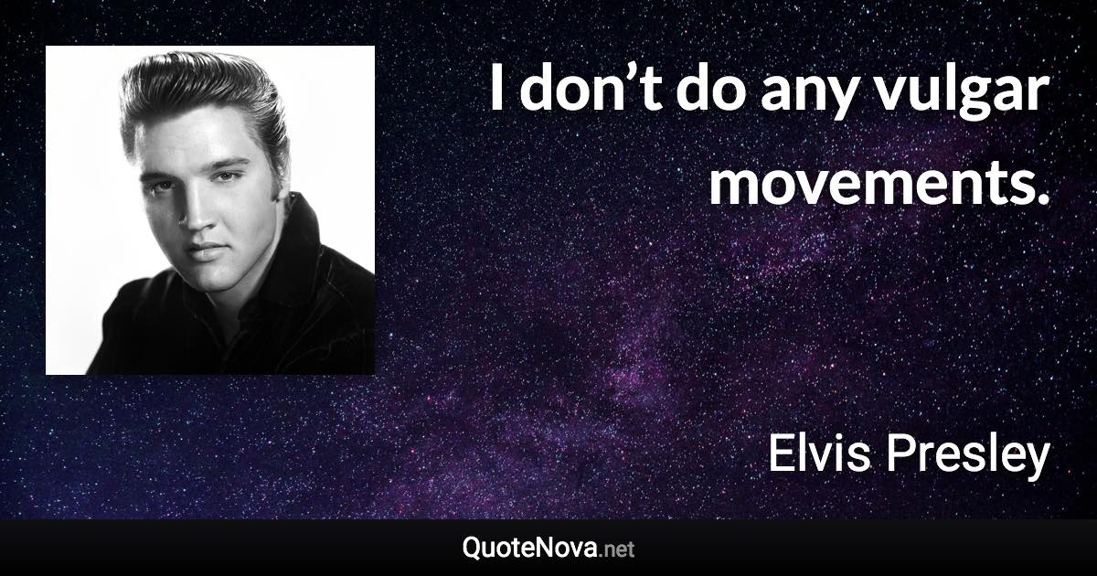 I don’t do any vulgar movements. - Elvis Presley quote