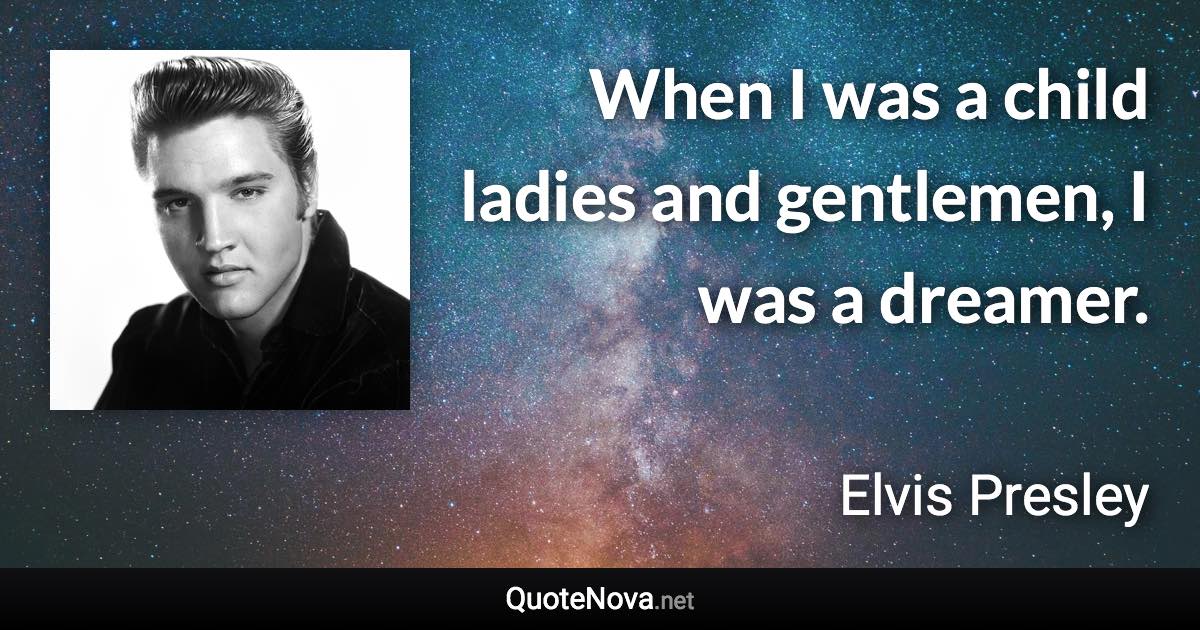 When I was a child ladies and gentlemen, I was a dreamer. - Elvis Presley quote