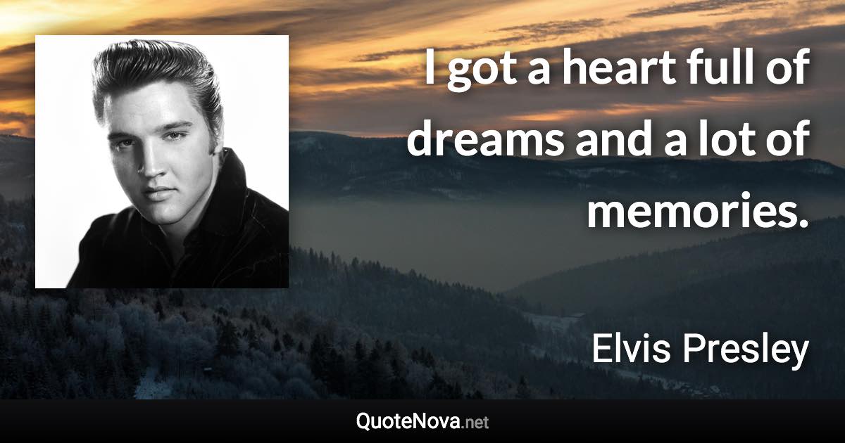 I got a heart full of dreams and a lot of memories. - Elvis Presley quote