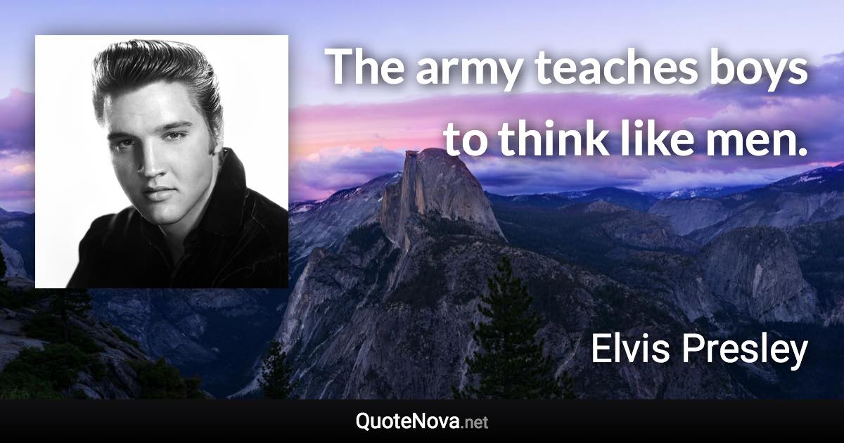 The army teaches boys to think like men. - Elvis Presley quote