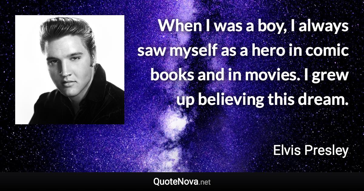 When I was a boy, I always saw myself as a hero in comic books and in movies. I grew up believing this dream. - Elvis Presley quote