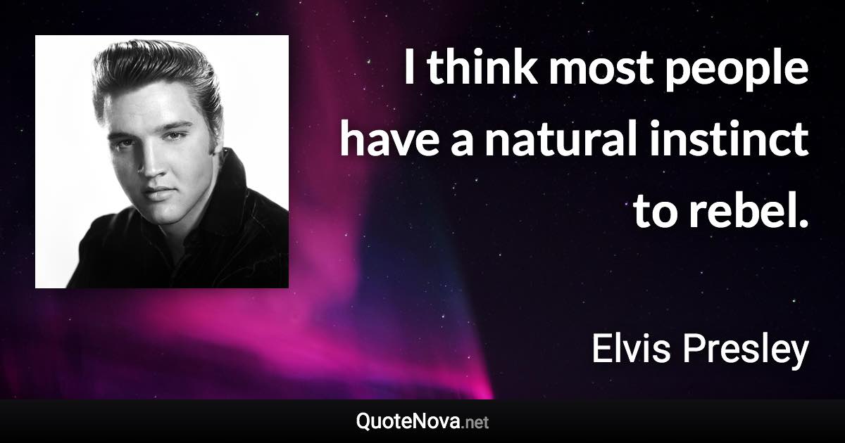 I think most people have a natural instinct to rebel. - Elvis Presley quote