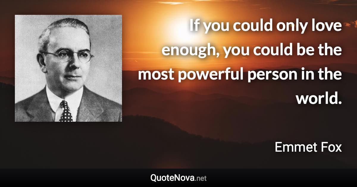 If you could only love enough, you could be the most powerful person in the world. - Emmet Fox quote