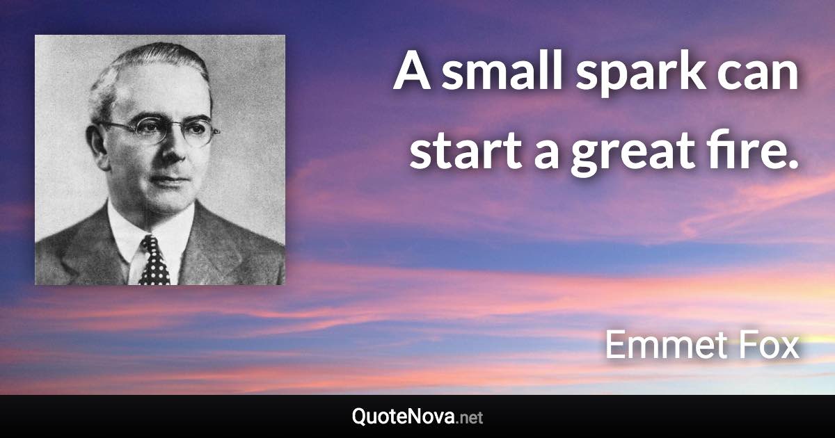 A small spark can start a great fire. - Emmet Fox quote