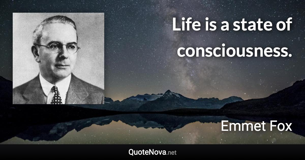 Life is a state of consciousness. - Emmet Fox quote