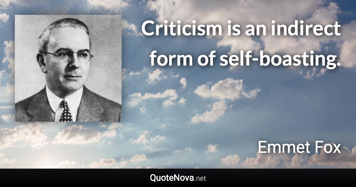 Criticism is an indirect form of self-boasting. - Emmet Fox quote