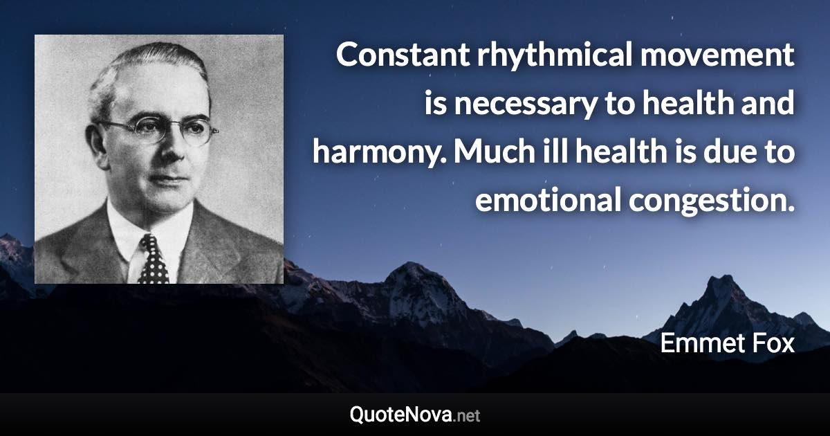 Constant rhythmical movement is necessary to health and harmony. Much ill health is due to emotional congestion. - Emmet Fox quote