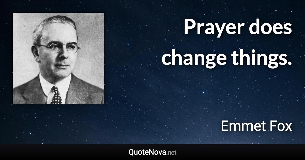 Prayer does change things. - Emmet Fox quote