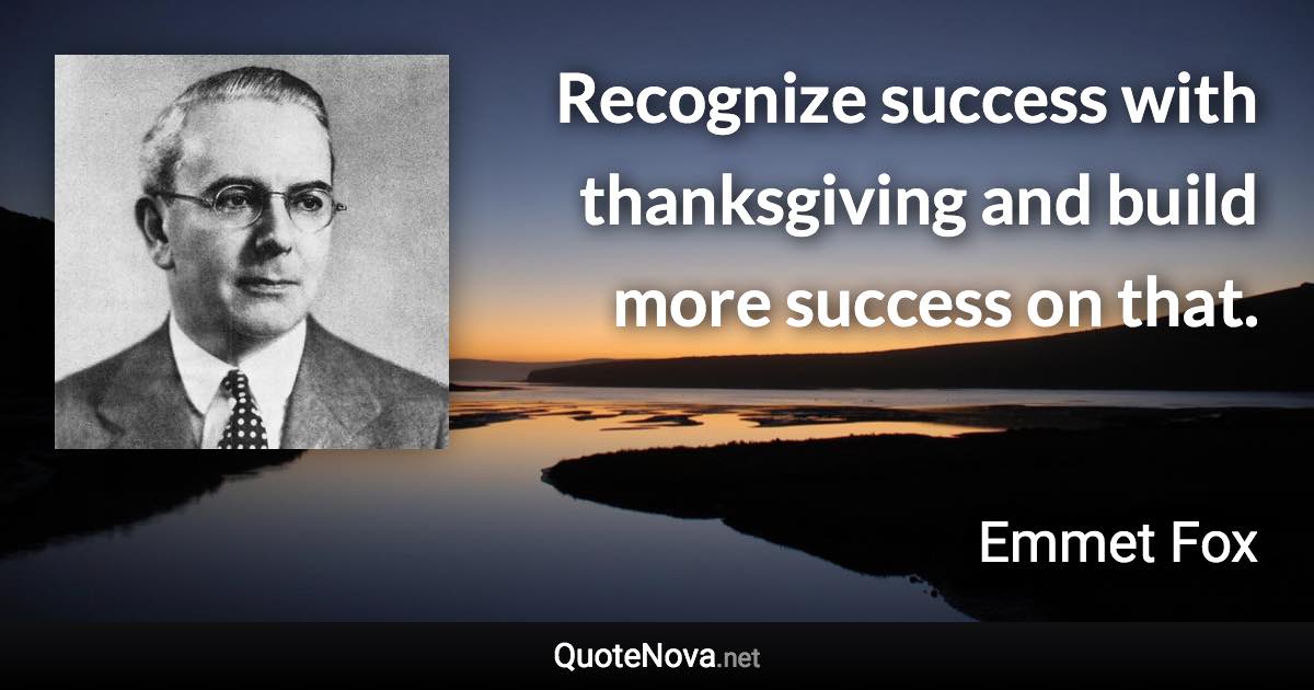 Recognize success with thanksgiving and build more success on that. - Emmet Fox quote