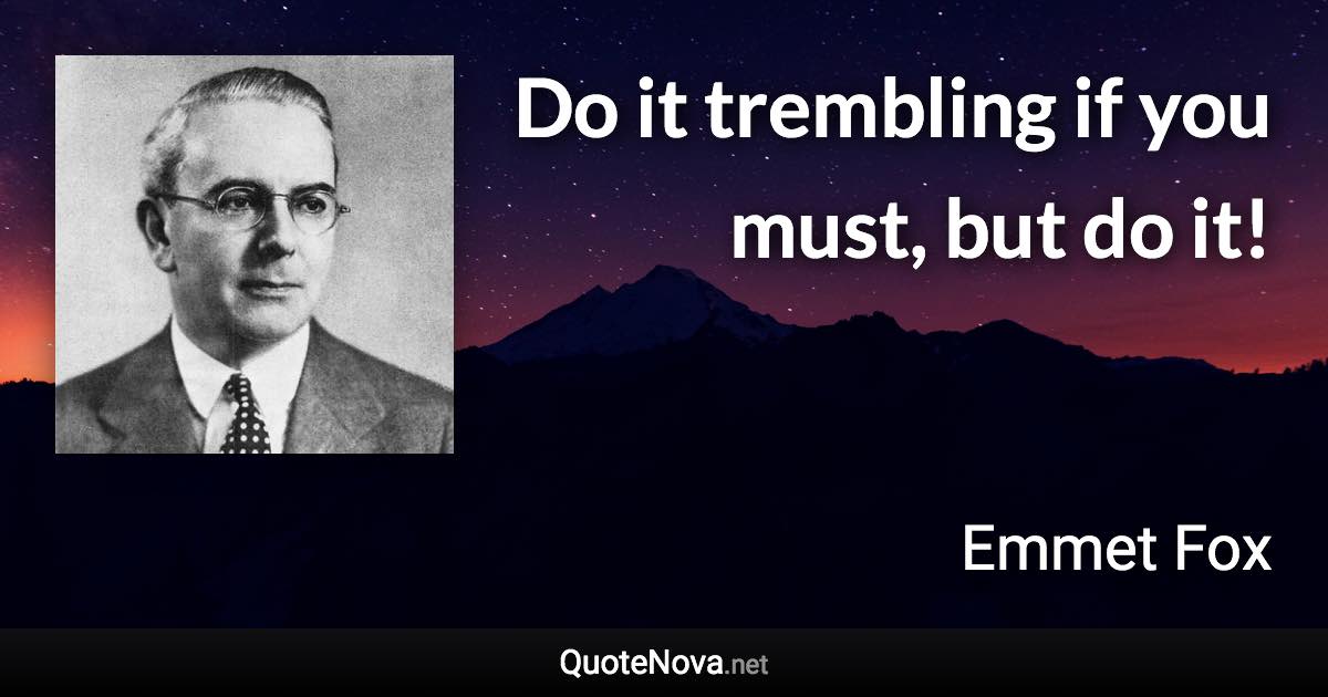 Do it trembling if you must, but do it! - Emmet Fox quote