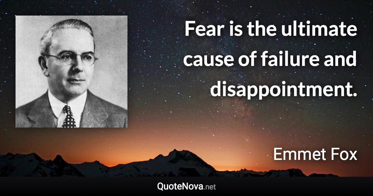 Fear is the ultimate cause of failure and disappointment. - Emmet Fox quote